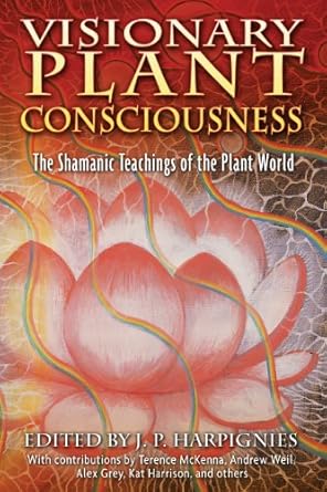 visionary plant consciousness the shamanic teachings of the plant world 1st edition j p harpignies