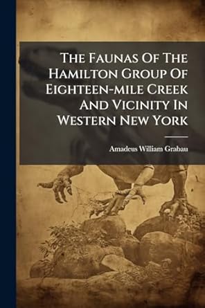 the faunas of the hamilton group of eighteen mile creek and vicinity in western new york 1st edition amadeus