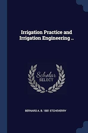 irrigation practice and irrigation engineering 1st edition bernard a b 1881 etcheverry 1376836750,