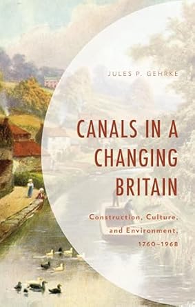 canals in a changing britain construction culture and environment 1760 1968 1st edition jules p gehrke
