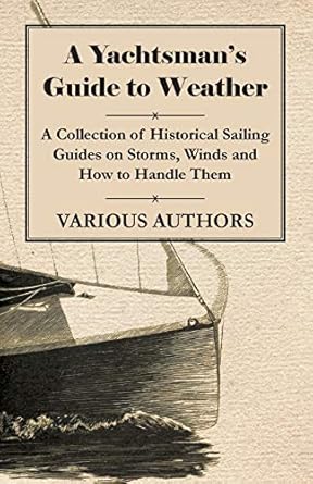a yachtsmans guide to weather a collection of historical sailing guides on storms winds and how to handle