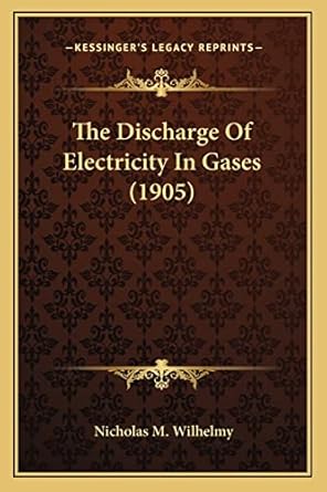 the discharge of electricity in gases 1st edition nicholas m wilhelmy 1163930547, 978-1163930540