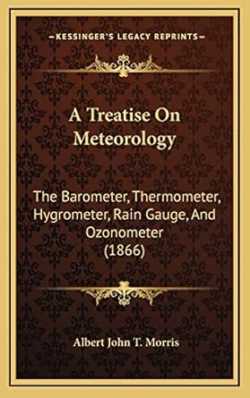 a treatise on meteorology the barometer thermometer hygrometer rain gauge and ozonometer 1st edition albert