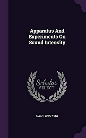 apparatus and experiments on sound intensity 1st edition albert paul weiss 1342530748, 978-1342530745