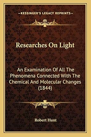 researches on light an examination of all the phenomena connected with the chemical and molecular changes 1st