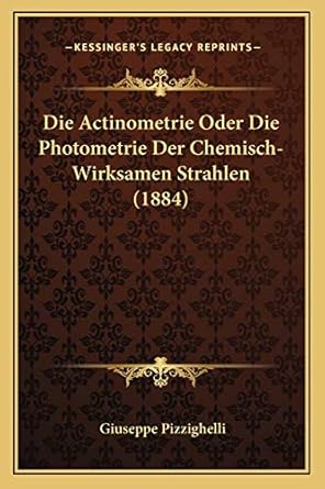 die actinometrie oder die photometrie der chemisch wirksamen strahlen 1st edition giuseppe pizzighelli