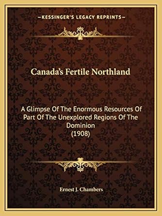 canadas fertile northland a glimpse of the enormous resources of part of the unexplored regions of the