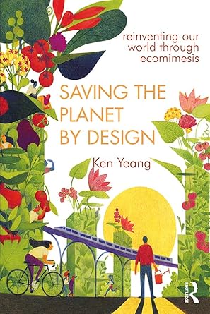 saving the planet by design reinventing our world through ecomimesis 1st edition ken yeang 0415685834,