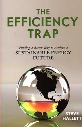 efficiency trap finding a better way to achieve a sustainable energy future 1st edition steve hallett