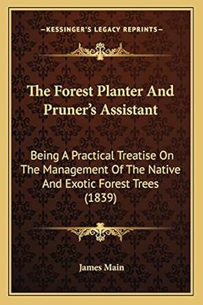 the forest planter and pruners assistant being a practical treatise on the management of the native and