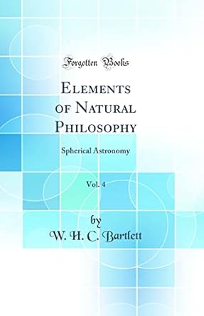 elements of natural philosophy vol 4 spherical astronomy 1st edition w h c bartlett 0365435082, 978-0365435082