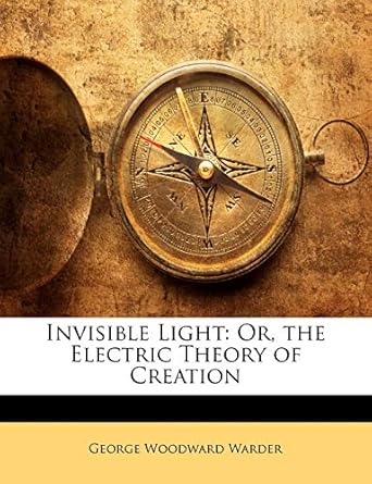 invisible light or the electric theory of creation 1st edition george woodward warder 1147021864,