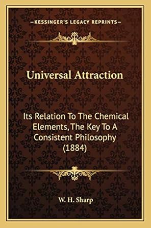 universal attraction its relation to the chemical elements the key to a consistent philosophy 1st edition w h