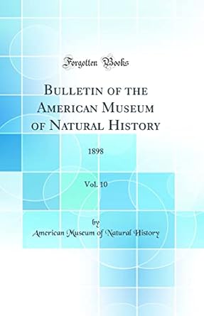bulletin of the american museum of natural history vol 10 1898 1st edition american museum of natural history