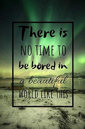 there is no time to be bored in a beautiful world like this motivational notebook for all who get inspired by