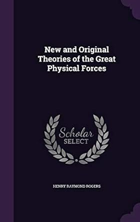 new and original theories of the great physical forces 1st edition henry raymond rogers 1357017855,