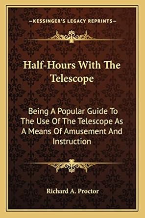 half hours with the telescope being a popular guide to the use of the telescope as a means of amusement and