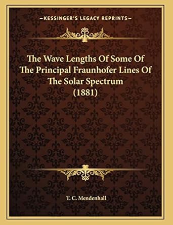 the wave lengths of some of the principal fraunhofer lines of the solar spectrum 1st edition t c mendenhall