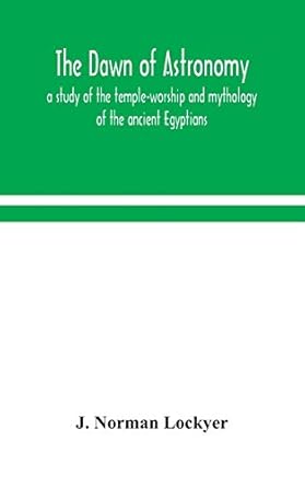 the dawn of astronomy a study of the temple worship and mythology of the ancient egyptians 1st edition j