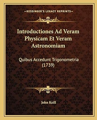 introductiones ad veram physicam et veram astronomiam quibus accedunt trigonometria 1st edition john keill