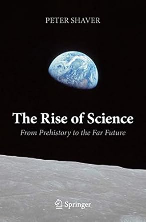 the rise of science from prehistory to the far future 1st edition peter shaver 3319918117, 978-3319918112