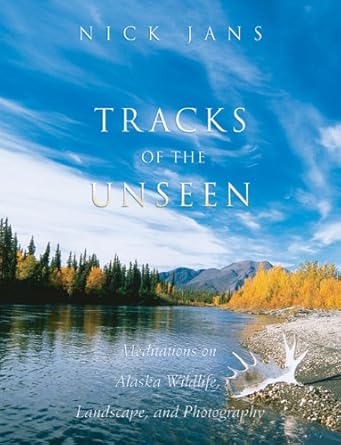 tracks of the unseen meditations on alaska wildlife landscape and photography 1st edition nick jans