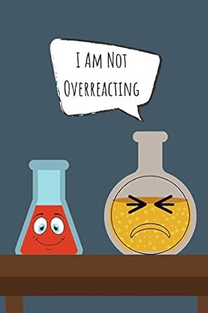 i am not overreacting hilarious chemical beaker notebook for all who teach or are studying chemistry 1st