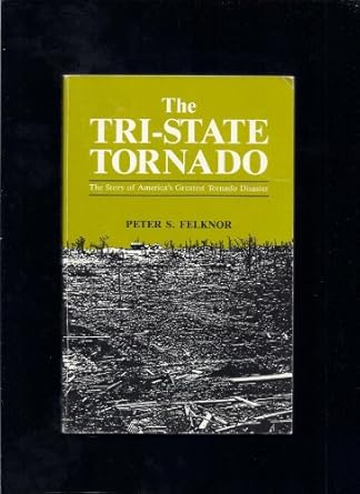 the tri state tornado the story of americas greatest tornado disaster 1st edition peter s felknor 0813806232,
