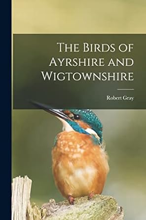 the birds of ayrshire and wigtownshire 1st edition robert gray 1016063814, 978-1016063814