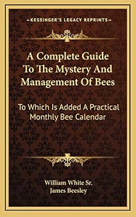 a complete guide to the mystery and management of bees to which is added a practical monthly bee calendar 1st