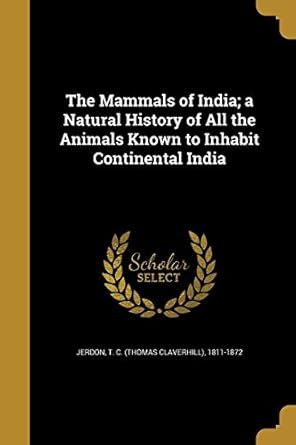 the mammals of india a natural history of all the animals known to inhabit continental india 1st edition t c