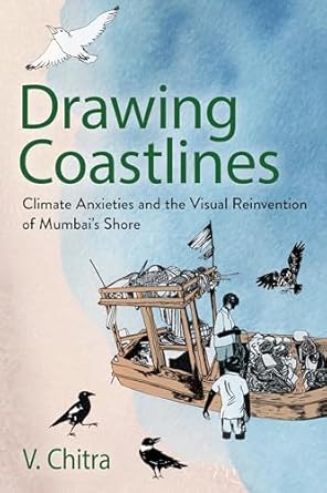 drawing coastlines climate anxieties and the visual reinvention of mumbais shore 1st edition v chitra