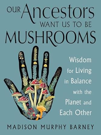 our ancestors want us to be mushrooms wisdom for living in balance with the planet and each other 1st edition
