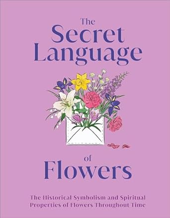 the secret language of flowers the historical symbolism and spiritual properties of flowers throughout time