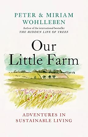 our little farm adventures in sustainable living 1st edition peter wohlleben ,miriam wohlleben ,jane