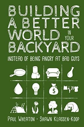 building a better world in your backyard instead of being angry at bad guys 1st edition paul wheaton ,shawn