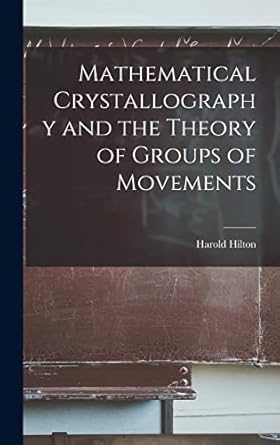 mathematical crystallography and the theory of groups of movements 1st edition harold hilton 1016116683,