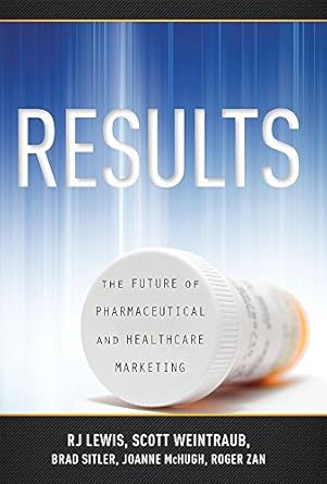 results the future of pharmaceutical and healthcare marketing 1st edition scott weintraub ,r j lewis ,roger