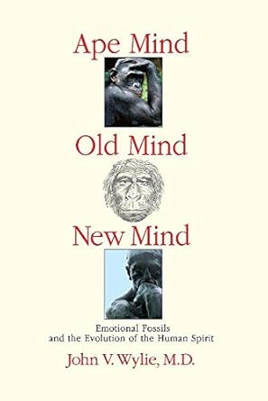ape mind old mind new mind emotional fossils and the evolution of the human spirit 1st edition john wylie m d