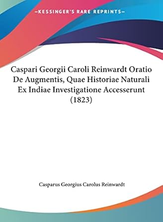 caspari georgii caroli reinwardt oratio de augmentis quae historiae naturali ex indiae investigatione