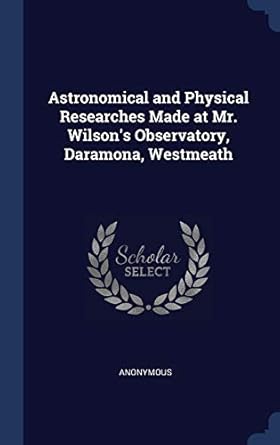 astronomical and physical researches made at mr wilsons observatory daramona westmeath 1st edition anonymous