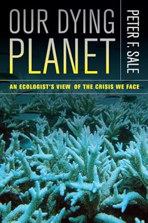 our dying planet an ecologists view of the crisis we face 1st edition peter sale 0520274601, 978-0520274600