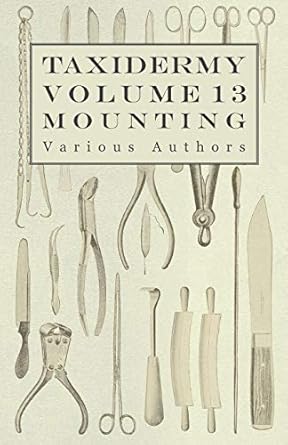 taxidermy vol 13 mounting an instructional guide to the methods of mounting mammals birds and reptiles 1st