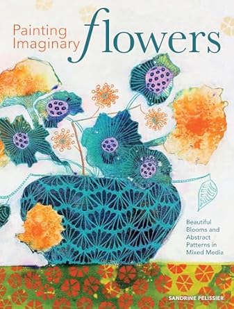 painting imaginary flowers beautiful blooms and abstract patterns in mixed media 1st edition sandrine
