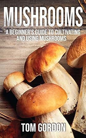 mushrooms a beginners guide to cultivating and using mushrooms 1st edition tom gordon 1951345193,