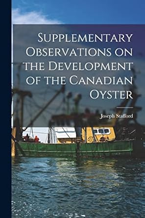 supplementary observations on the development of the canadian oyster microform 1st edition joseph stafford