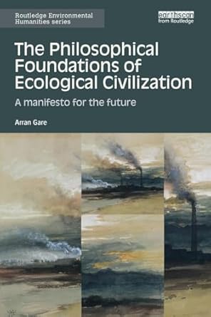 the philosophical foundations of ecological civilization 1st edition arran gare 1138597392, 978-1138597396