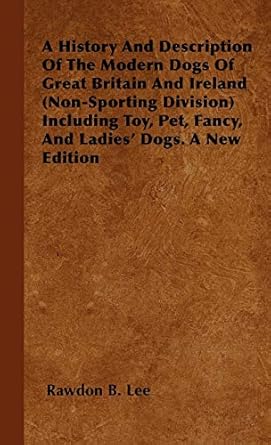a history and description of the modern dogs of great britain and ireland including toy pet fancy and ladies
