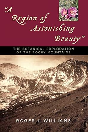 a region of astonishing beauty the botanical exploration of the rocky mountains 1st edition roger l williams