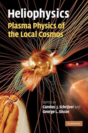 heliophysics plasma physics of the local cosmos 1st edition carolus j schrijver ,george l siscoe 0521110610,